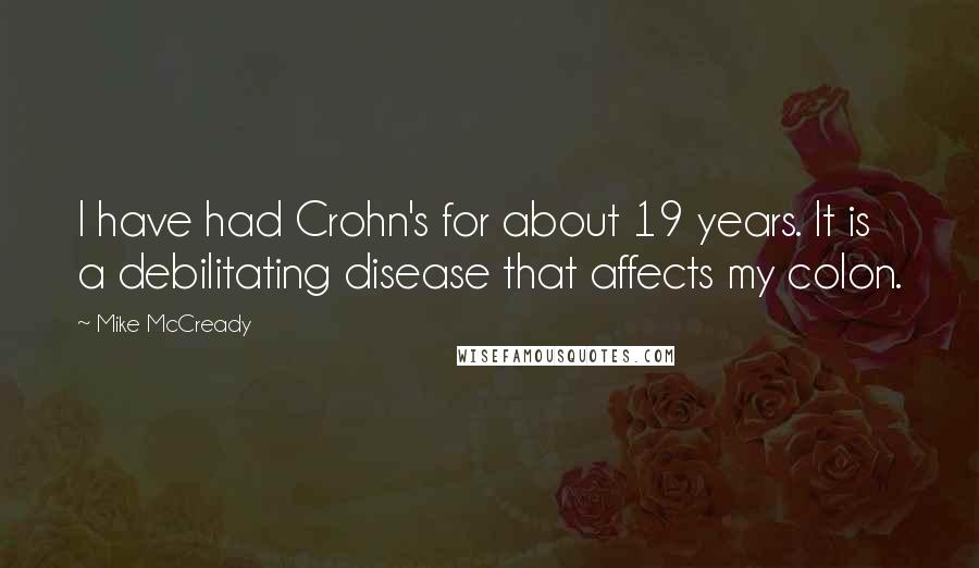 Mike McCready Quotes: I have had Crohn's for about 19 years. It is a debilitating disease that affects my colon.