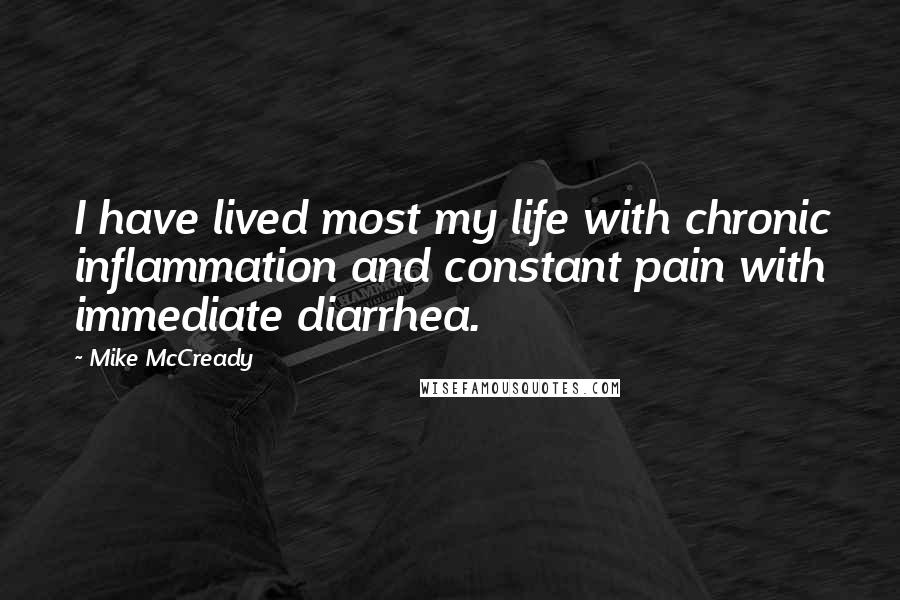 Mike McCready Quotes: I have lived most my life with chronic inflammation and constant pain with immediate diarrhea.