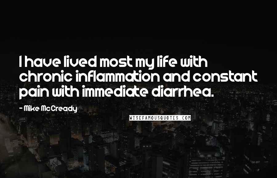 Mike McCready Quotes: I have lived most my life with chronic inflammation and constant pain with immediate diarrhea.