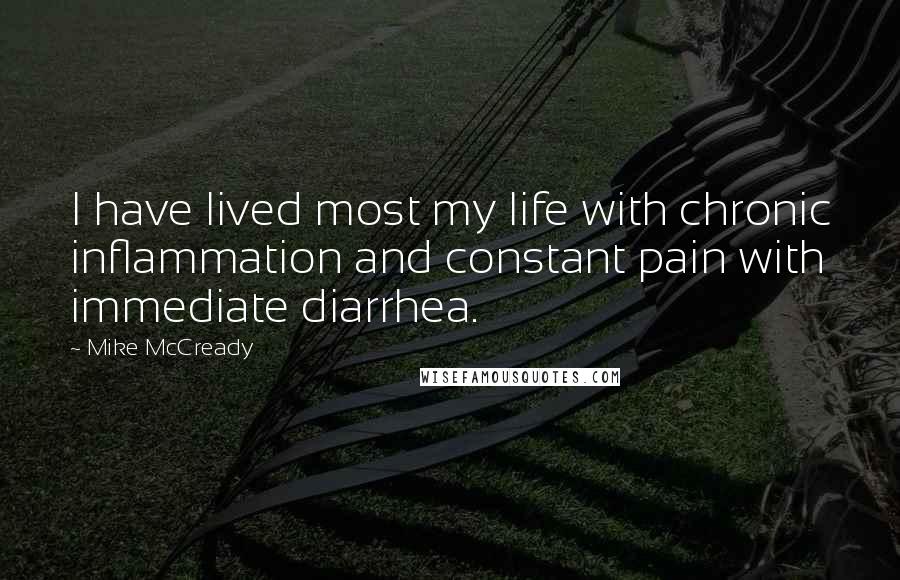 Mike McCready Quotes: I have lived most my life with chronic inflammation and constant pain with immediate diarrhea.