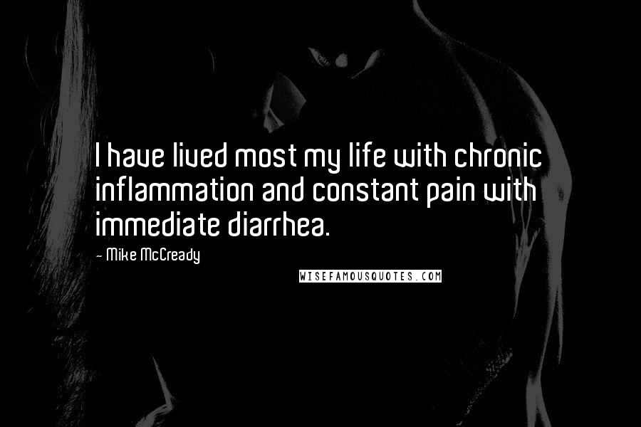 Mike McCready Quotes: I have lived most my life with chronic inflammation and constant pain with immediate diarrhea.