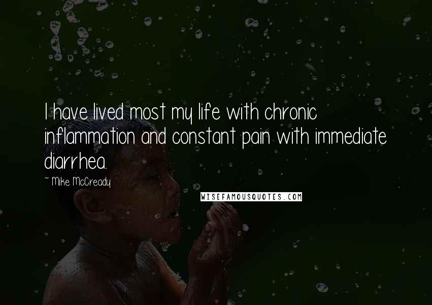 Mike McCready Quotes: I have lived most my life with chronic inflammation and constant pain with immediate diarrhea.