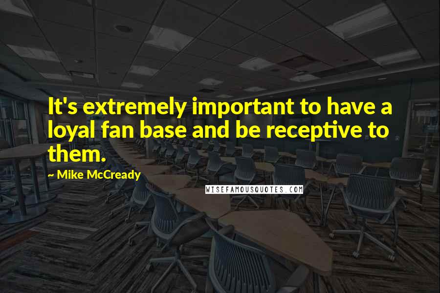 Mike McCready Quotes: It's extremely important to have a loyal fan base and be receptive to them.