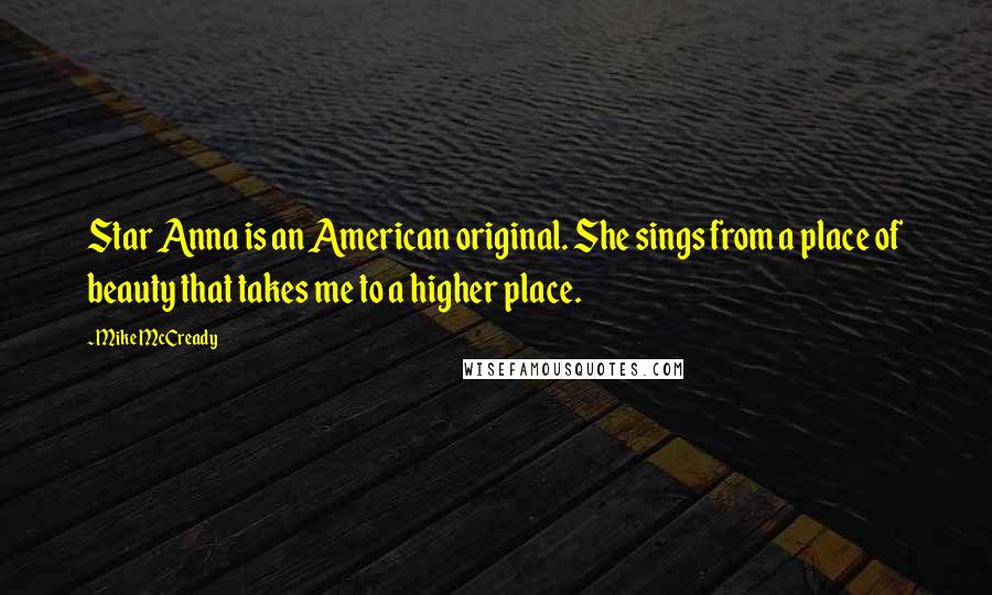 Mike McCready Quotes: Star Anna is an American original. She sings from a place of beauty that takes me to a higher place.