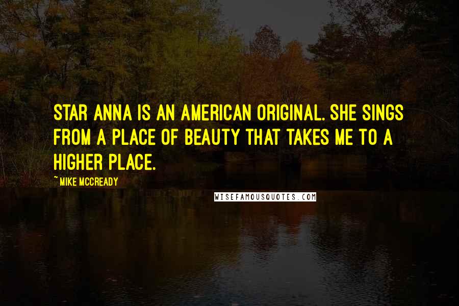 Mike McCready Quotes: Star Anna is an American original. She sings from a place of beauty that takes me to a higher place.