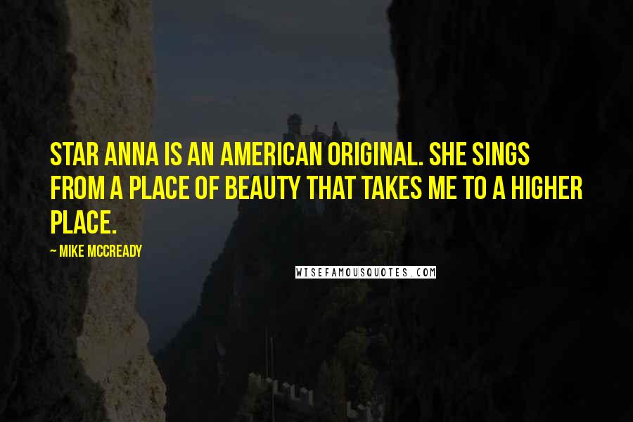 Mike McCready Quotes: Star Anna is an American original. She sings from a place of beauty that takes me to a higher place.