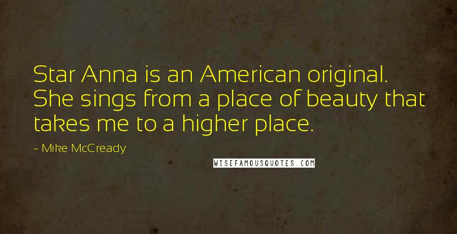 Mike McCready Quotes: Star Anna is an American original. She sings from a place of beauty that takes me to a higher place.