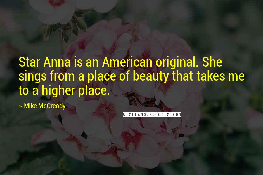 Mike McCready Quotes: Star Anna is an American original. She sings from a place of beauty that takes me to a higher place.