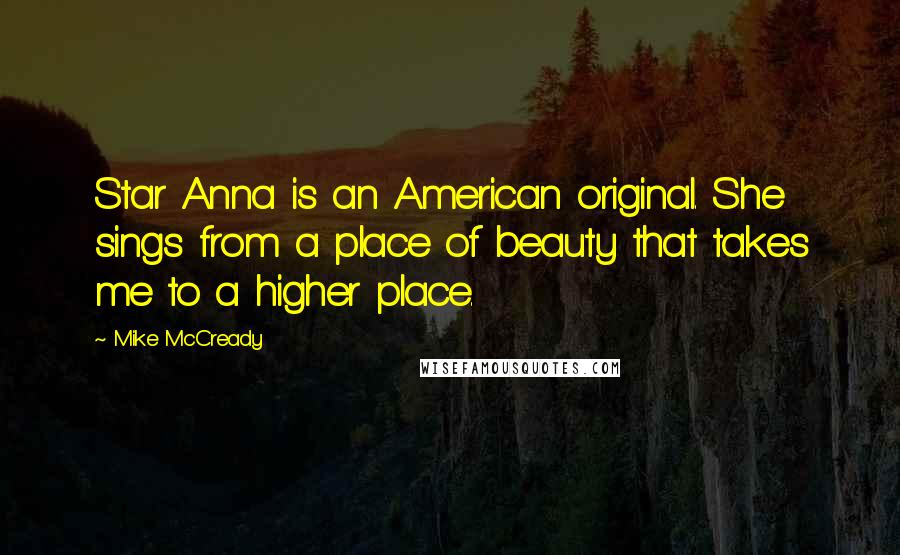 Mike McCready Quotes: Star Anna is an American original. She sings from a place of beauty that takes me to a higher place.