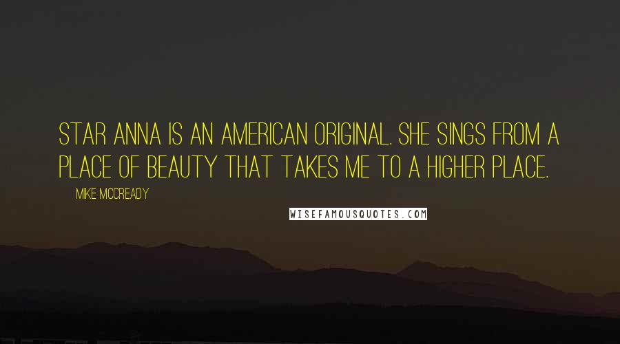 Mike McCready Quotes: Star Anna is an American original. She sings from a place of beauty that takes me to a higher place.