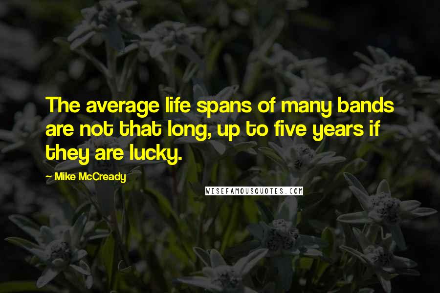 Mike McCready Quotes: The average life spans of many bands are not that long, up to five years if they are lucky.