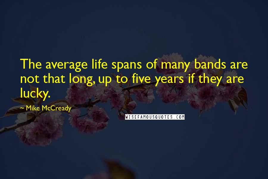 Mike McCready Quotes: The average life spans of many bands are not that long, up to five years if they are lucky.