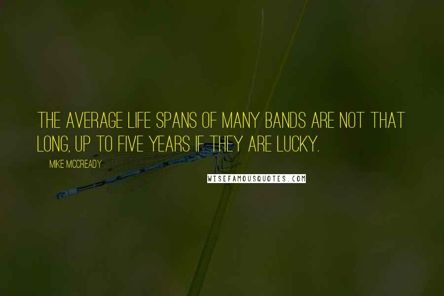 Mike McCready Quotes: The average life spans of many bands are not that long, up to five years if they are lucky.