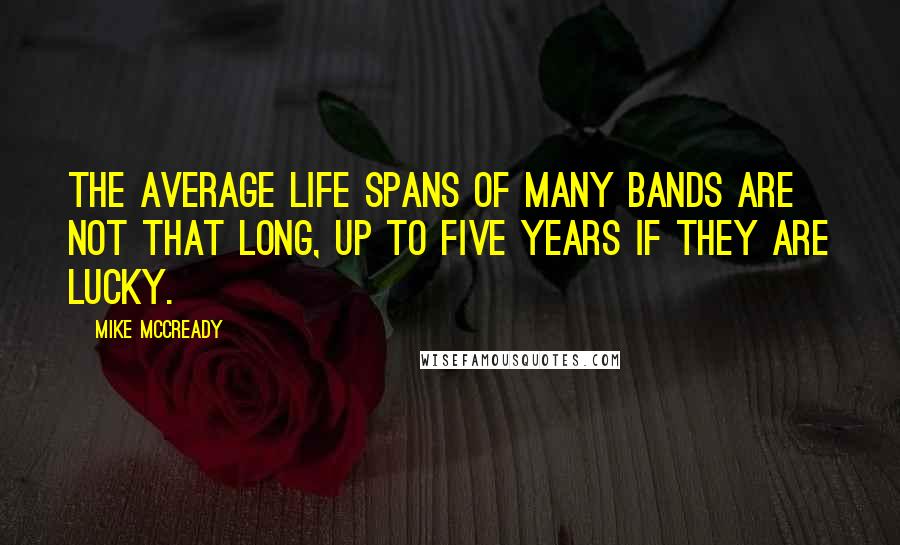 Mike McCready Quotes: The average life spans of many bands are not that long, up to five years if they are lucky.