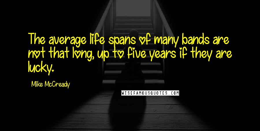Mike McCready Quotes: The average life spans of many bands are not that long, up to five years if they are lucky.