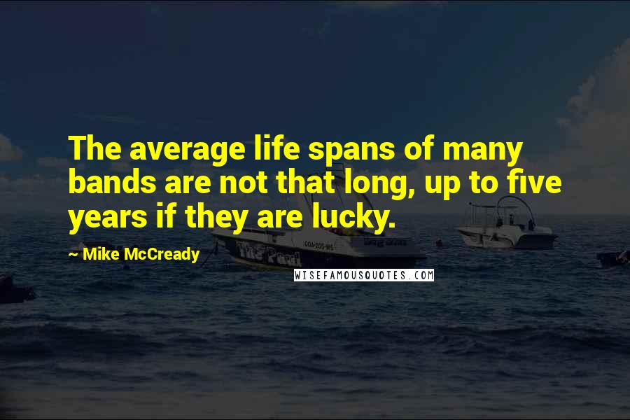 Mike McCready Quotes: The average life spans of many bands are not that long, up to five years if they are lucky.