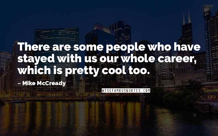 Mike McCready Quotes: There are some people who have stayed with us our whole career, which is pretty cool too.