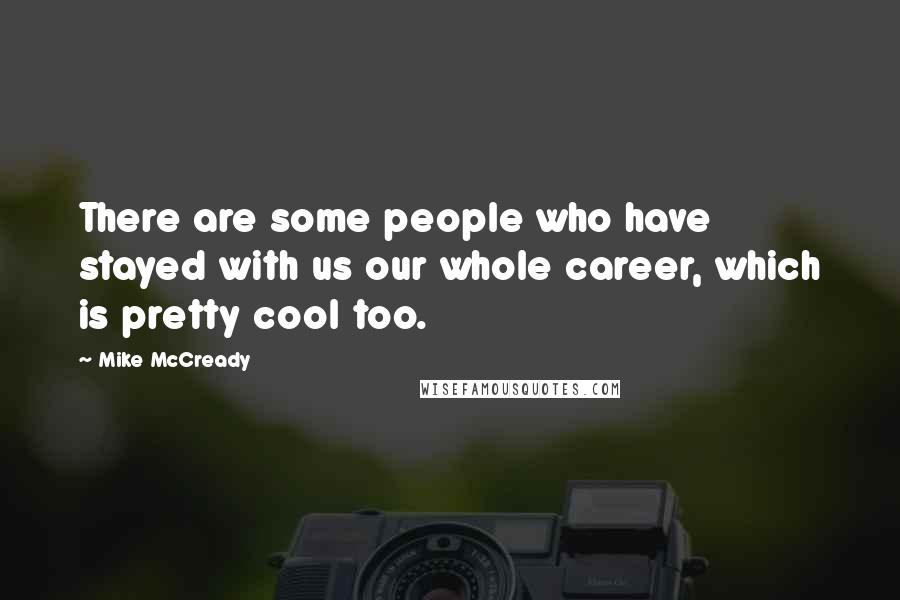 Mike McCready Quotes: There are some people who have stayed with us our whole career, which is pretty cool too.