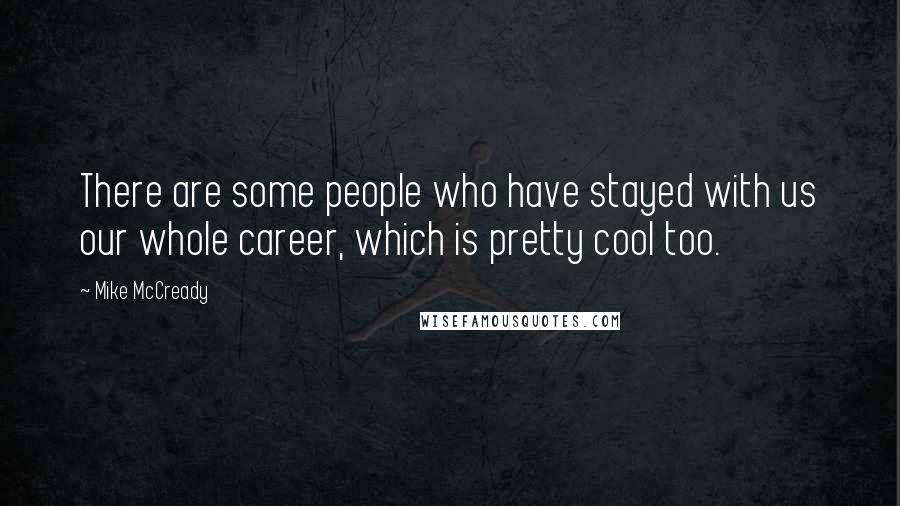 Mike McCready Quotes: There are some people who have stayed with us our whole career, which is pretty cool too.