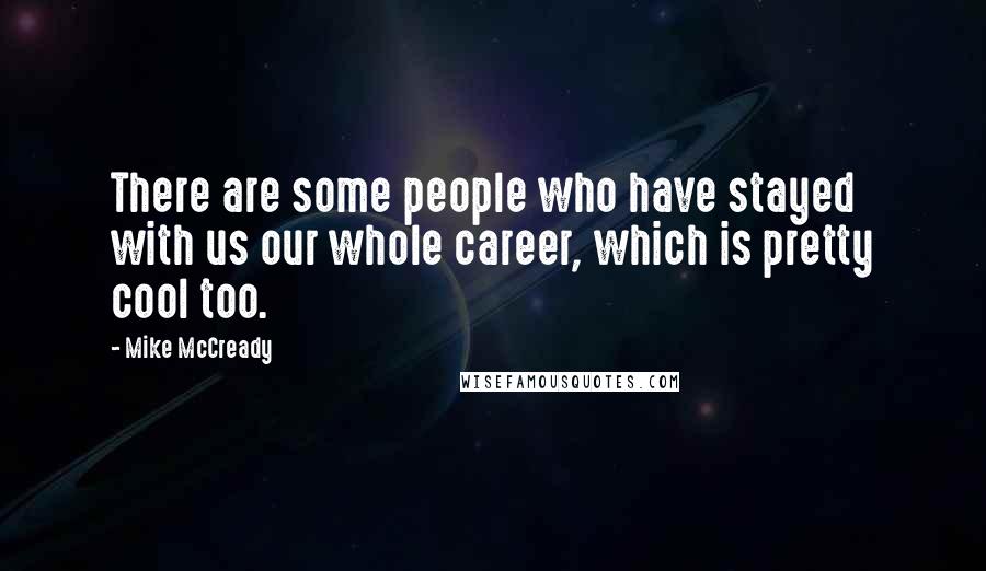 Mike McCready Quotes: There are some people who have stayed with us our whole career, which is pretty cool too.