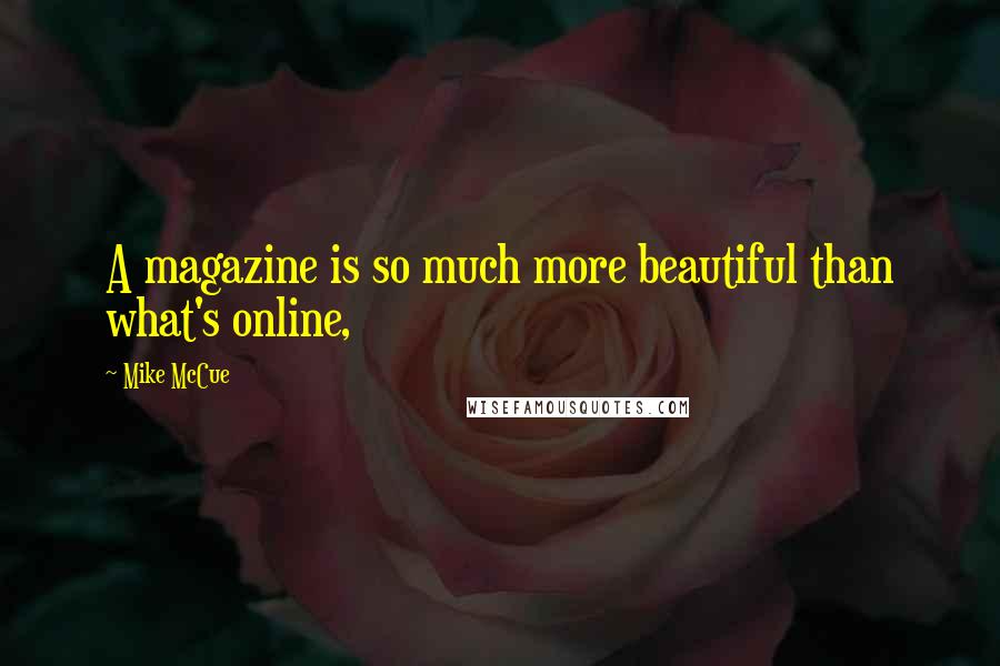 Mike McCue Quotes: A magazine is so much more beautiful than what's online,