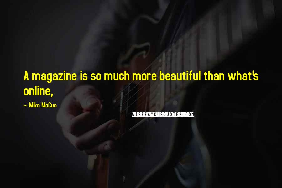 Mike McCue Quotes: A magazine is so much more beautiful than what's online,