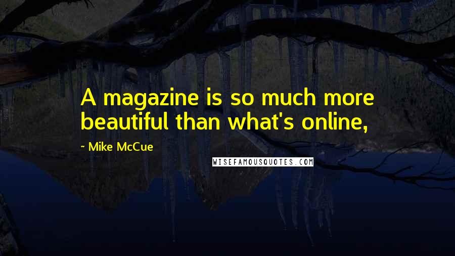 Mike McCue Quotes: A magazine is so much more beautiful than what's online,