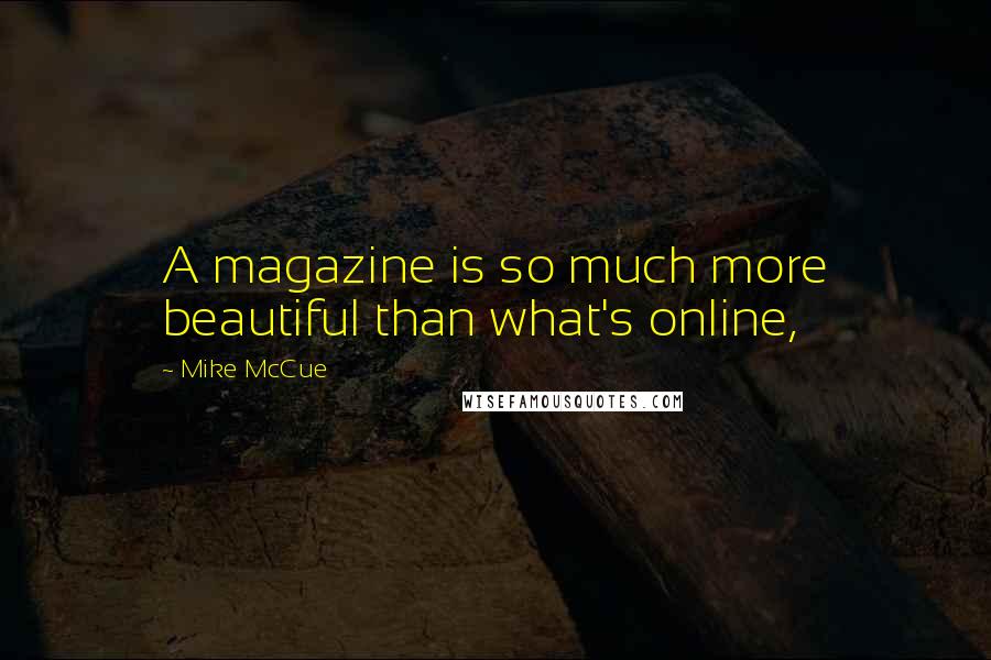 Mike McCue Quotes: A magazine is so much more beautiful than what's online,