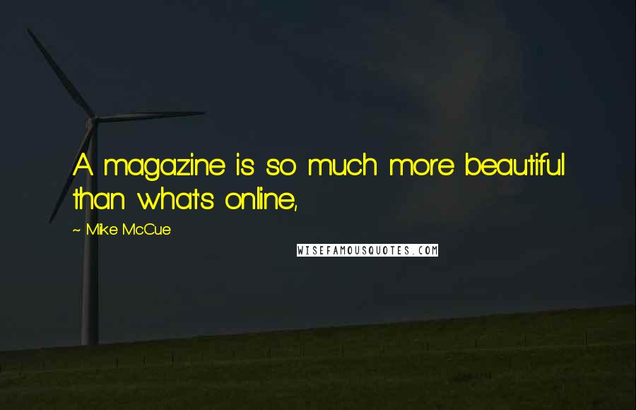 Mike McCue Quotes: A magazine is so much more beautiful than what's online,