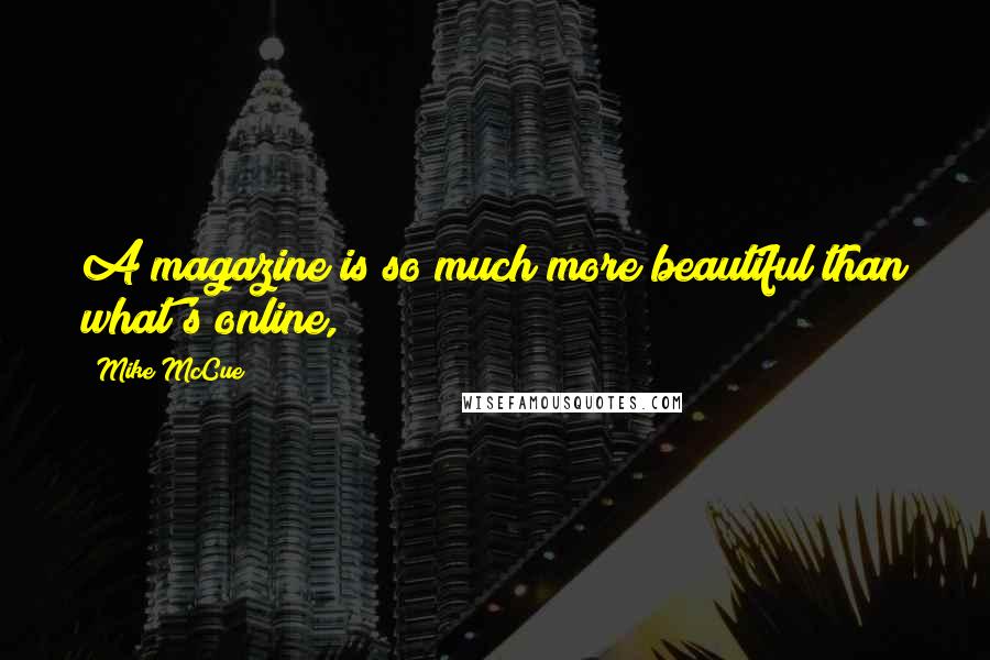 Mike McCue Quotes: A magazine is so much more beautiful than what's online,