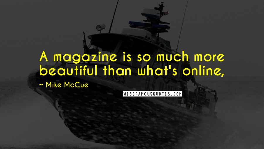 Mike McCue Quotes: A magazine is so much more beautiful than what's online,