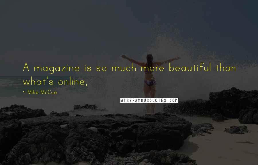 Mike McCue Quotes: A magazine is so much more beautiful than what's online,