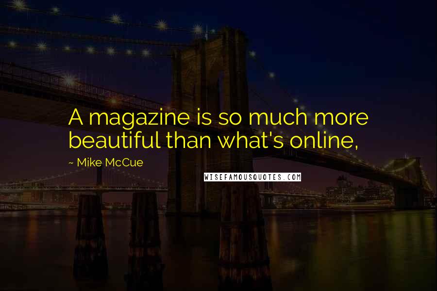 Mike McCue Quotes: A magazine is so much more beautiful than what's online,