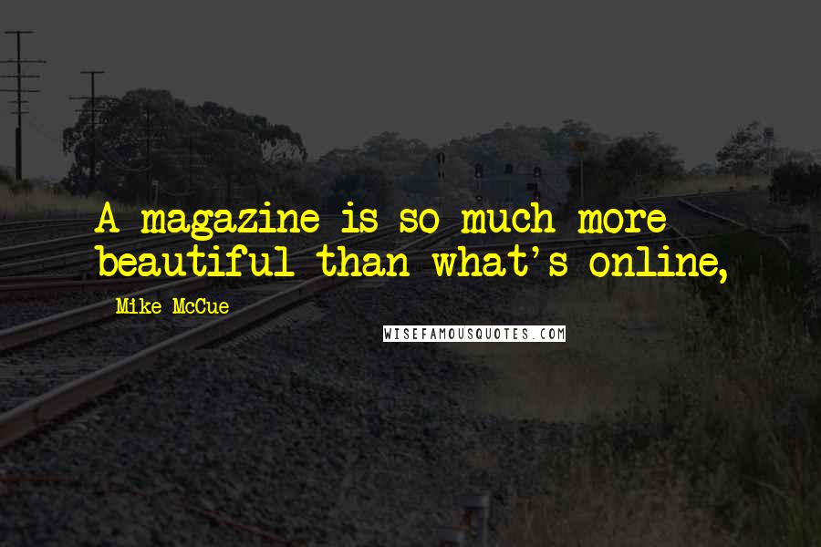 Mike McCue Quotes: A magazine is so much more beautiful than what's online,