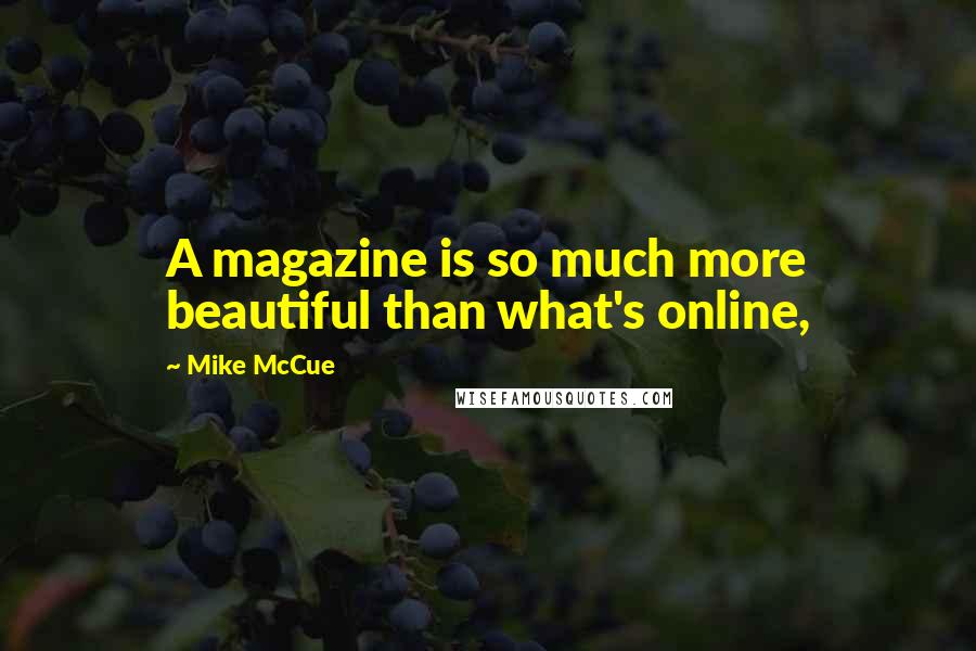 Mike McCue Quotes: A magazine is so much more beautiful than what's online,