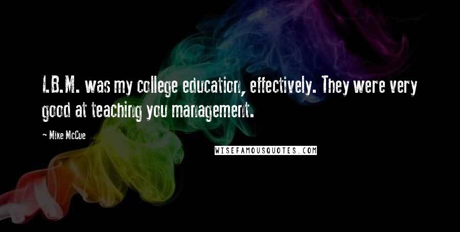 Mike McCue Quotes: I.B.M. was my college education, effectively. They were very good at teaching you management.