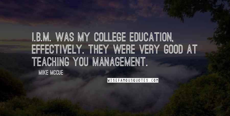 Mike McCue Quotes: I.B.M. was my college education, effectively. They were very good at teaching you management.