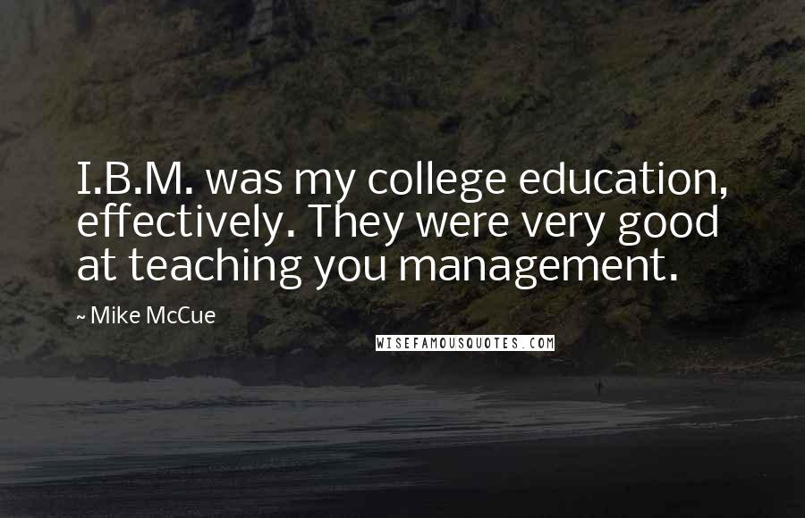 Mike McCue Quotes: I.B.M. was my college education, effectively. They were very good at teaching you management.