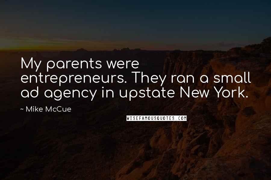 Mike McCue Quotes: My parents were entrepreneurs. They ran a small ad agency in upstate New York.