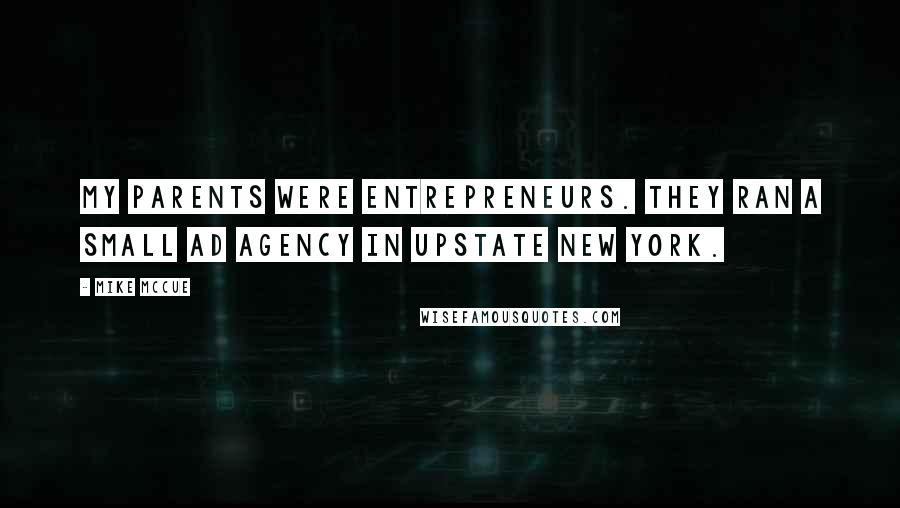 Mike McCue Quotes: My parents were entrepreneurs. They ran a small ad agency in upstate New York.