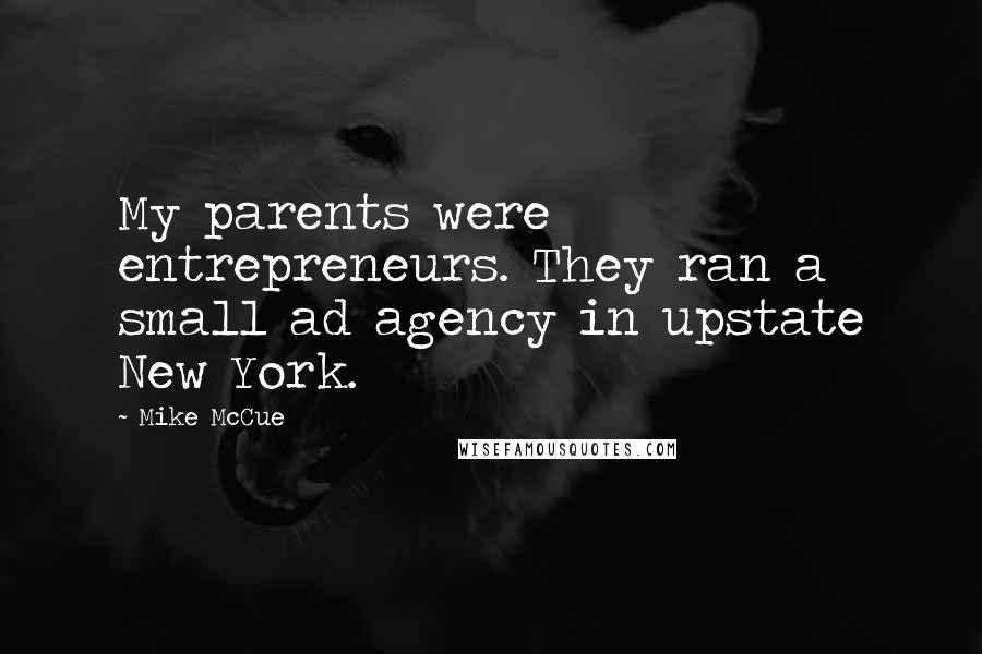 Mike McCue Quotes: My parents were entrepreneurs. They ran a small ad agency in upstate New York.