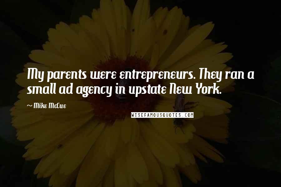 Mike McCue Quotes: My parents were entrepreneurs. They ran a small ad agency in upstate New York.