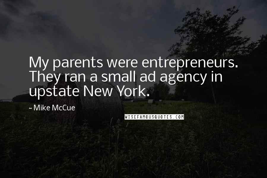 Mike McCue Quotes: My parents were entrepreneurs. They ran a small ad agency in upstate New York.