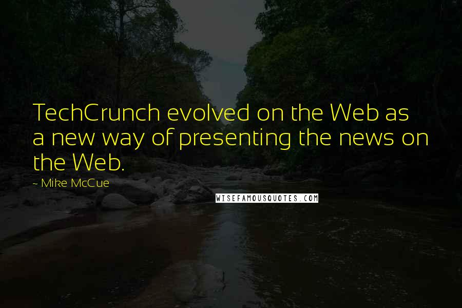 Mike McCue Quotes: TechCrunch evolved on the Web as a new way of presenting the news on the Web.