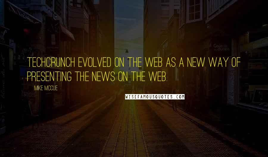 Mike McCue Quotes: TechCrunch evolved on the Web as a new way of presenting the news on the Web.