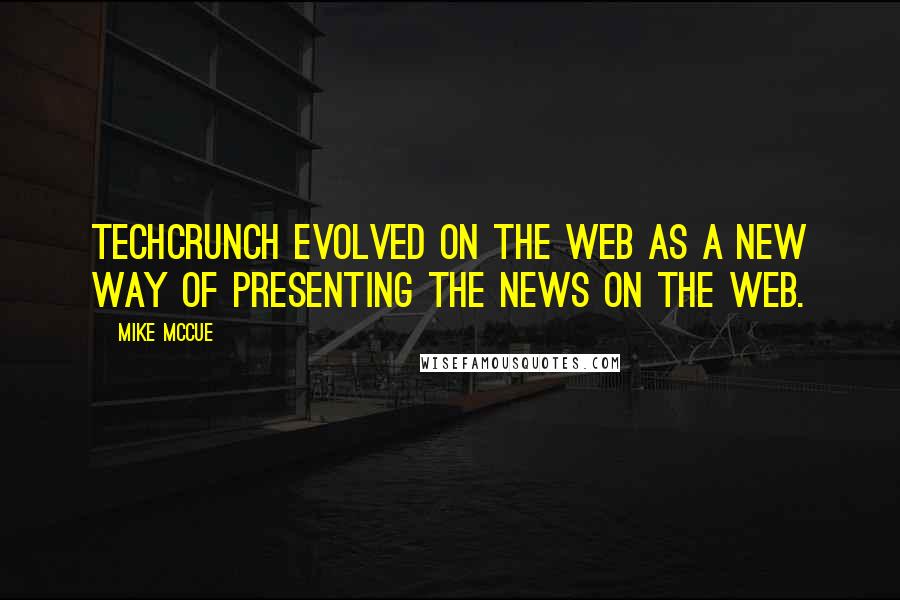 Mike McCue Quotes: TechCrunch evolved on the Web as a new way of presenting the news on the Web.