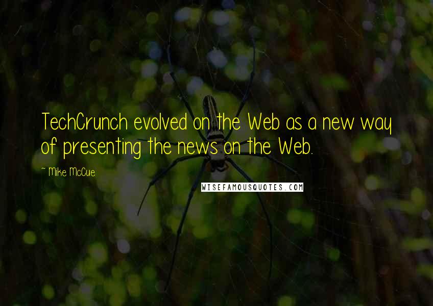 Mike McCue Quotes: TechCrunch evolved on the Web as a new way of presenting the news on the Web.