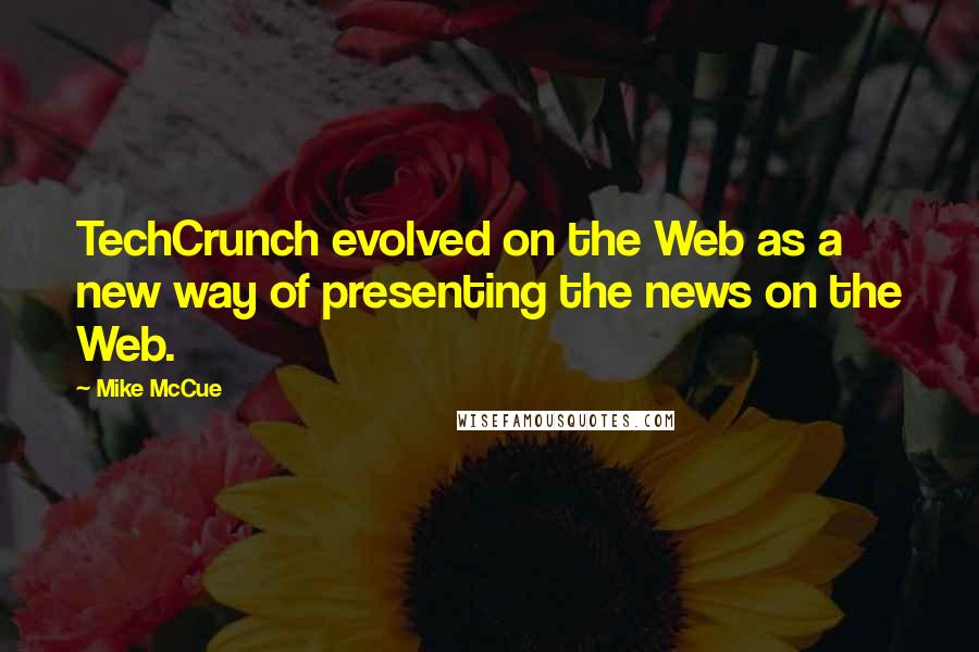 Mike McCue Quotes: TechCrunch evolved on the Web as a new way of presenting the news on the Web.