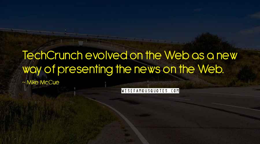 Mike McCue Quotes: TechCrunch evolved on the Web as a new way of presenting the news on the Web.