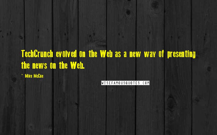 Mike McCue Quotes: TechCrunch evolved on the Web as a new way of presenting the news on the Web.